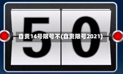自贡14号限号不(自贡限号2021)