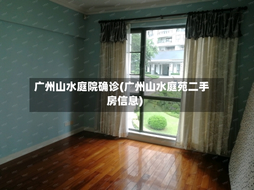 广州山水庭院确诊(广州山水庭苑二手房信息)-第2张图片
