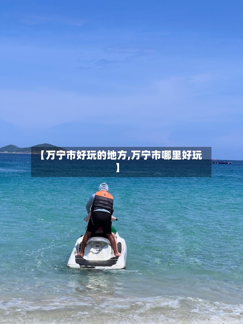 【万宁市好玩的地方,万宁市哪里好玩】