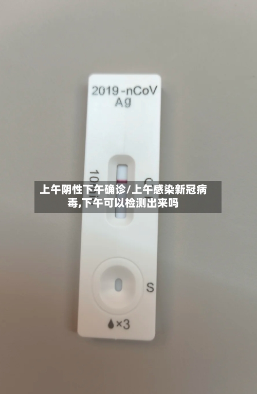 上午阴性下午确诊/上午感染新冠病毒,下午可以检测出来吗-第3张图片