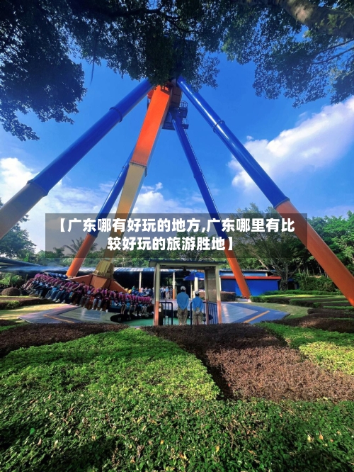 【广东哪有好玩的地方,广东哪里有比较好玩的旅游胜地】