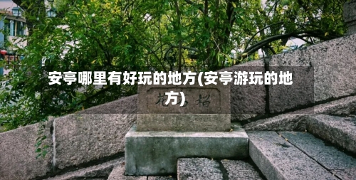 安亭哪里有好玩的地方(安亭游玩的地方)
