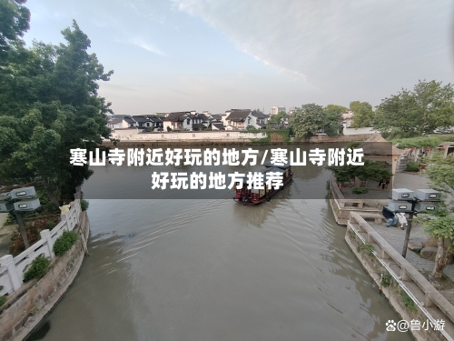 寒山寺附近好玩的地方/寒山寺附近好玩的地方推荐