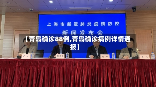 【青岛确诊88例,青岛确诊病例详情通报】-第2张图片