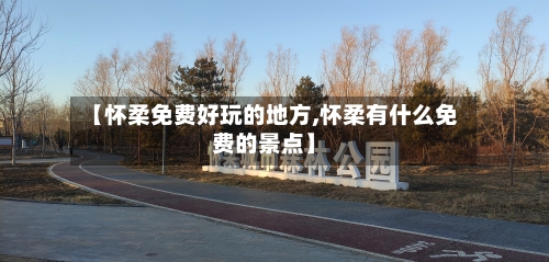【怀柔免费好玩的地方,怀柔有什么免费的景点】-第3张图片