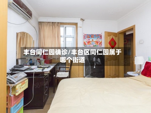 丰台同仁园确诊/丰台区同仁园属于哪个街道