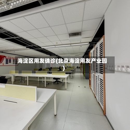 海淀区用友确诊(北京海淀用友产业园)-第3张图片