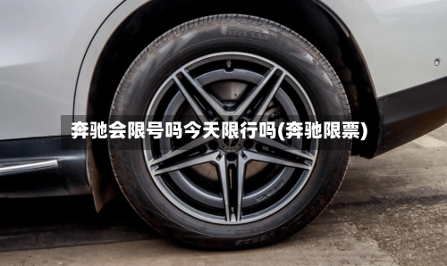 奔驰会限号吗今天限行吗(奔驰限票)-第2张图片