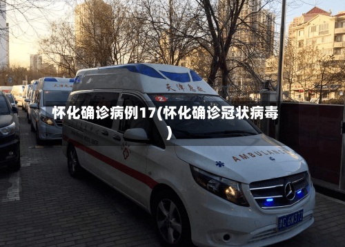 怀化确诊病例17(怀化确诊冠状病毒)