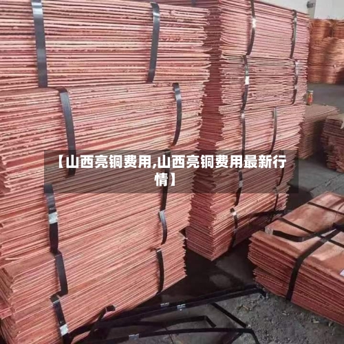 【山西亮铜费用,山西亮铜费用最新行情】