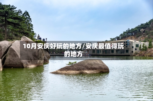 10月安庆好玩的地方/安庆最值得玩的地方-第2张图片