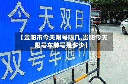 【贵阳市今天限号限几,贵阳今天限号车牌号是多少】-第2张图片