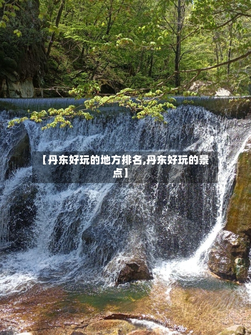 【丹东好玩的地方排名,丹东好玩的景点】