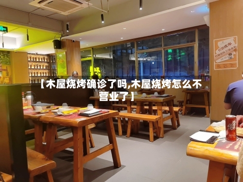 【木屋烧烤确诊了吗,木屋烧烤怎么不营业了】