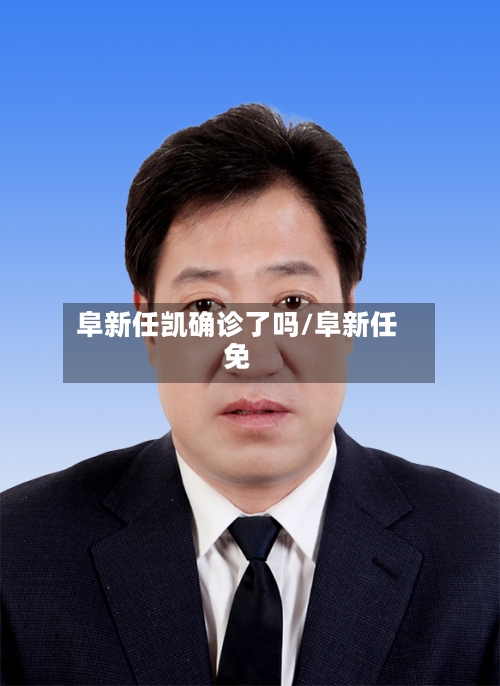阜新任凯确诊了吗/阜新任免-第3张图片