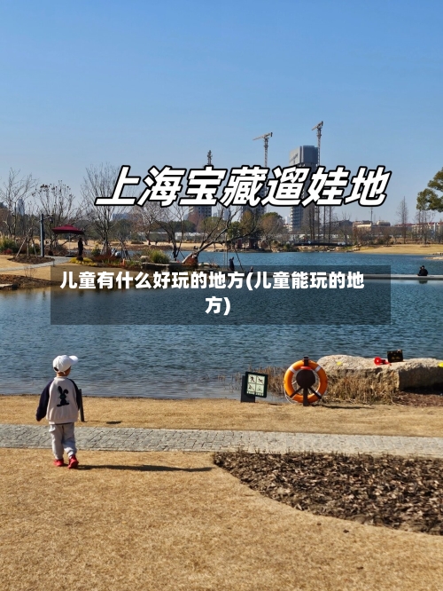 儿童有什么好玩的地方(儿童能玩的地方)-第2张图片