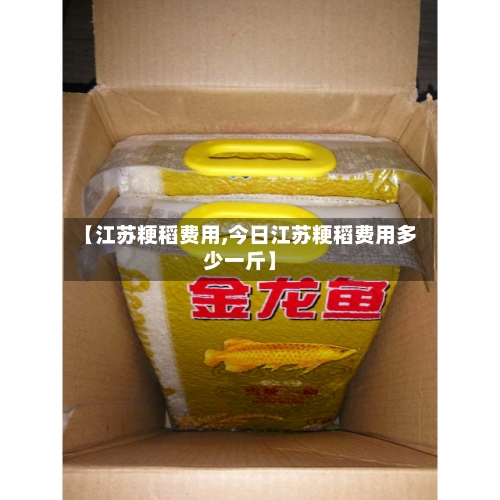 【江苏粳稻费用,今日江苏粳稻费用多少一斤】-第2张图片