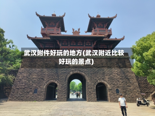 武汉附件好玩的地方(武汉附近比较好玩的景点)-第2张图片