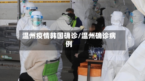 温州疫情韩国确诊/温州确诊病例-第3张图片