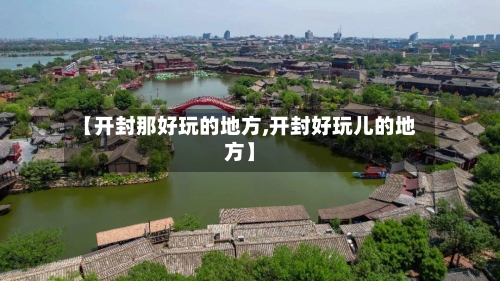 【开封那好玩的地方,开封好玩儿的地方】-第3张图片