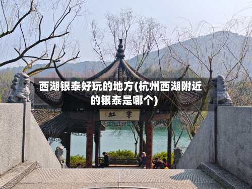 西湖银泰好玩的地方(杭州西湖附近的银泰是哪个)