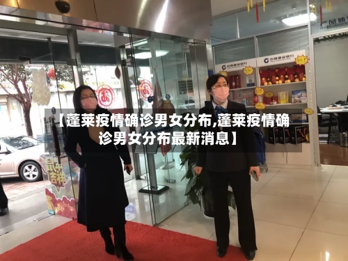【蓬莱疫情确诊男女分布,蓬莱疫情确诊男女分布最新消息】-第3张图片