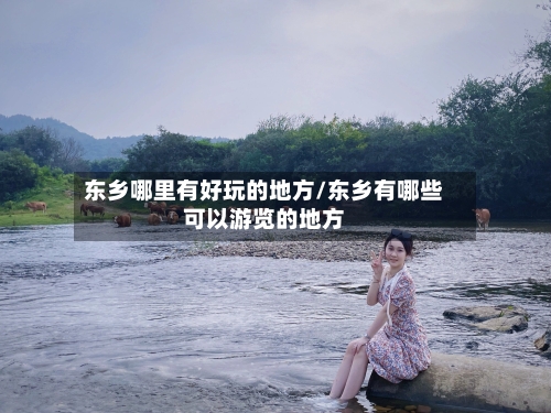 东乡哪里有好玩的地方/东乡有哪些可以游览的地方-第3张图片