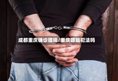 成都重庆确诊嫖娼/重庆嫖娼犯法吗-第3张图片