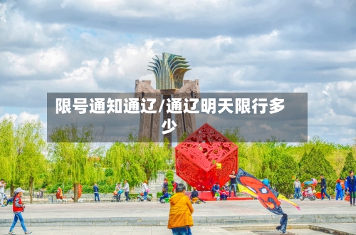 限号通知通辽/通辽明天限行多少-第2张图片