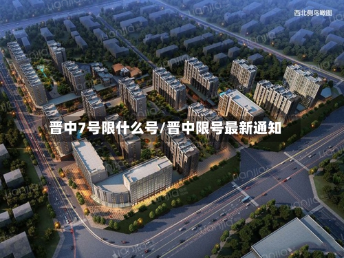 晋中7号限什么号/晋中限号最新通知