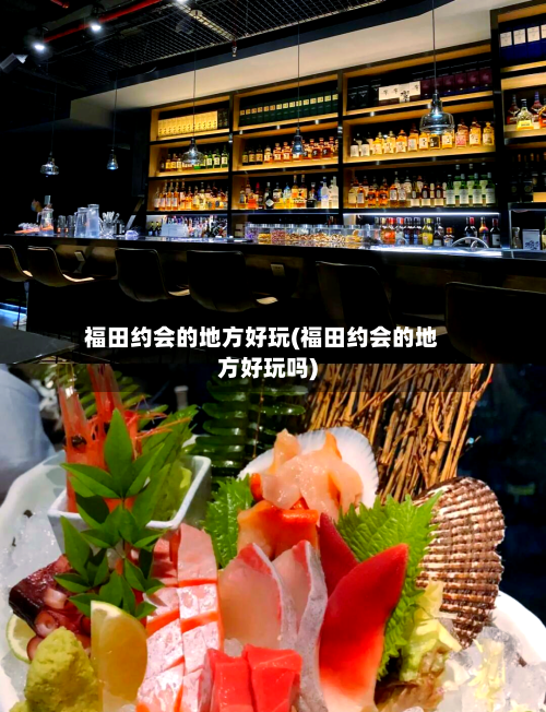 福田约会的地方好玩(福田约会的地方好玩吗)-第2张图片