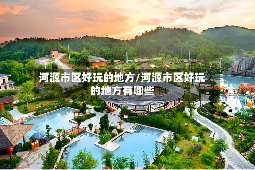 河源市区好玩的地方/河源市区好玩的地方有哪些-第2张图片