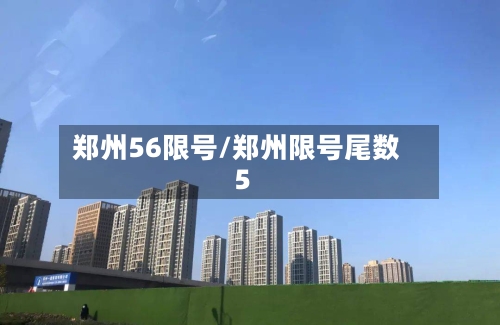 郑州56限号/郑州限号尾数5