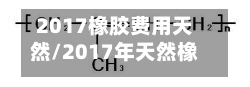 2017橡胶费用天然/2017年天然橡胶费用
