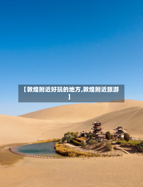 【敦煌附近好玩的地方,敦煌附近旅游】-第2张图片