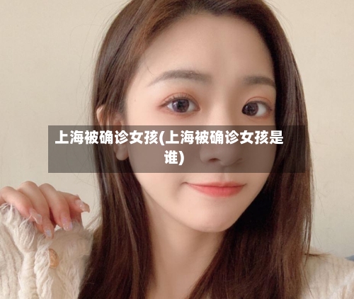 上海被确诊女孩(上海被确诊女孩是谁)