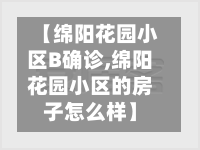 【绵阳花园小区B确诊,绵阳花园小区的房子怎么样】