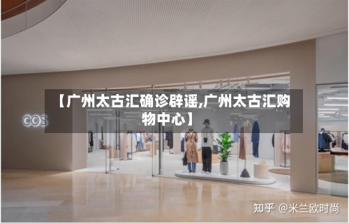 【广州太古汇确诊辟谣,广州太古汇购物中心】