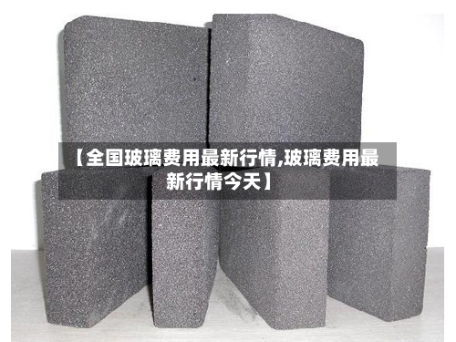 【全国玻璃费用最新行情,玻璃费用最新行情今天】-第3张图片