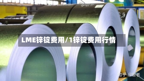 LME锌锭费用/1锌锭费用行情-第3张图片