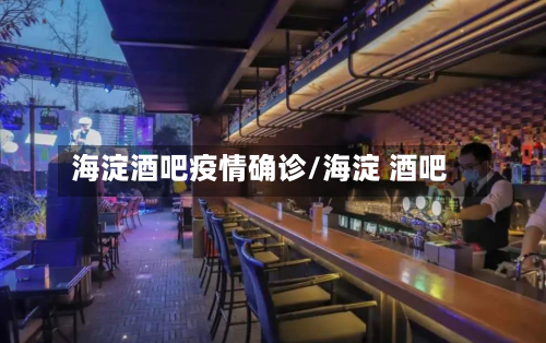 海淀酒吧疫情确诊/海淀 酒吧-第2张图片