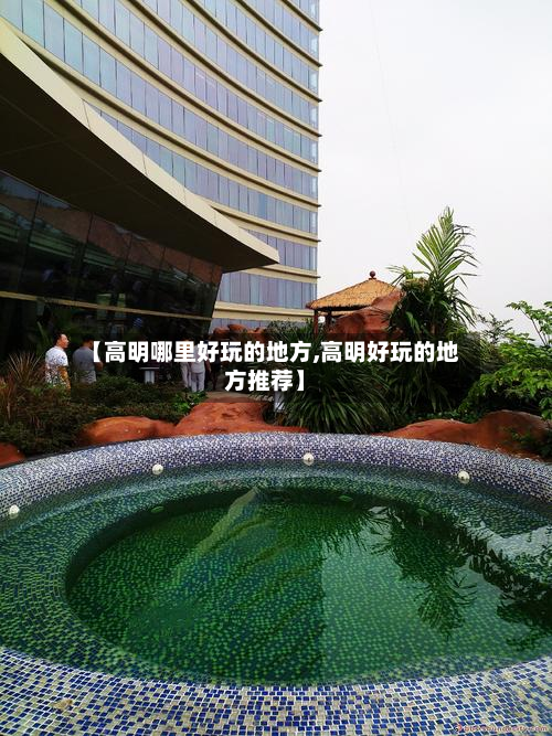 【高明哪里好玩的地方,高明好玩的地方推荐】-第2张图片