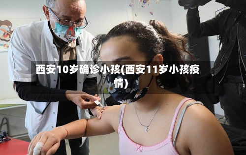 西安10岁确诊小孩(西安11岁小孩疫情)-第2张图片