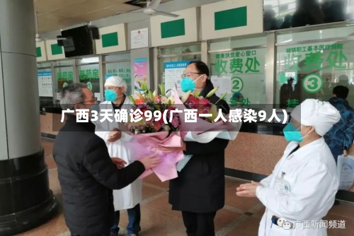广西3天确诊99(广西一人感染9人)-第2张图片