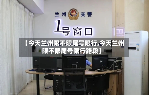 【今天兰州限不限尾号限行,今天兰州限不限尾号限行路段】-第2张图片