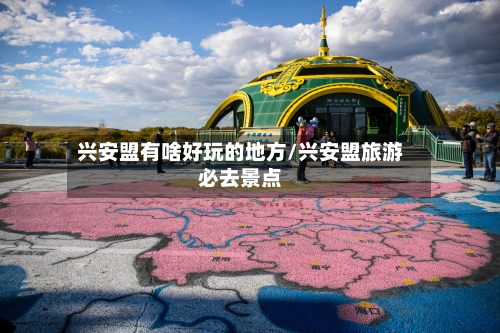 兴安盟有啥好玩的地方/兴安盟旅游必去景点-第2张图片