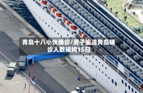 青岛十八小伙确诊/男子编造青岛确诊人数被拘15日-第2张图片