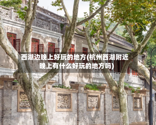 西湖边晚上好玩的地方(杭州西湖附近晚上有什么好玩的地方吗)