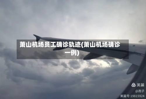 萧山机场员工确诊轨迹(萧山机场确诊一例)
