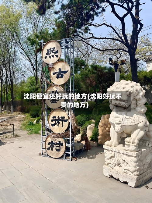 沈阳便宜还好玩的地方(沈阳好玩不贵的地方)-第2张图片